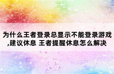 为什么王者登录总显示不能登录游戏,建议休息 王者提醒休息怎么解决